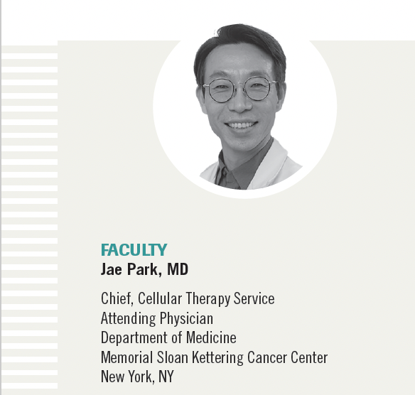 Jae Park, MD

Chief, Cellular Therapy Service
Attending Physician
Department of Medicine
Memorial Sloan Kettering Cancer Center
New York, NY